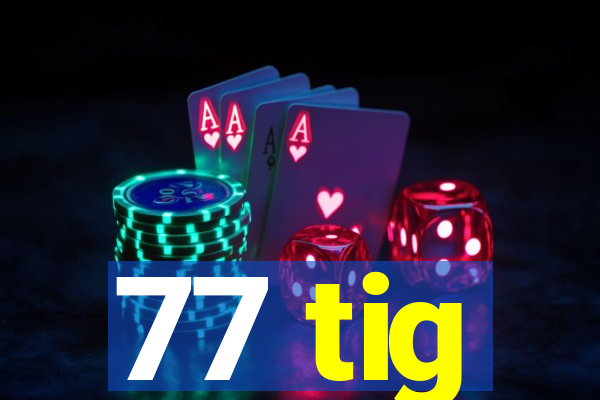 77 tig